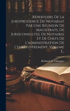 Répertoire De La Jurisprudence Du Notariat Par Une Réunion De Magistrats, De Jurisconsultes, De Notaires Et De Chefs De L'administration De L'enregist - Villargues, Rolland De