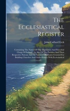 The Ecclesiastical Register: Containing The Names Of The Dignitaries And Parochial Clergy Of Ireland: As Also Of The Parishes And Their Respective - Erck, John Caillard