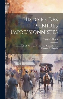 Histoire des peintres impressionnistes: Pissarro, Claude Monet, Sisley, Renoir, Berthe Morisot, Cezanne, Guillaumin - Duret, Théodore