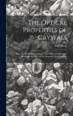 The Optical Properties of Crystals: With a General Introduction to Their Physical Properties; Being Selected Parts of the Physical Crystallography - Groth, Paul
