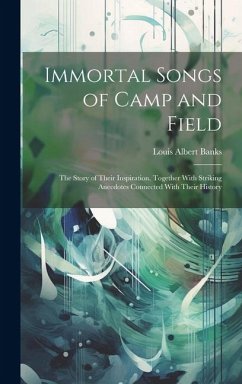 Immortal Songs of Camp and Field: The Story of Their Inspiration, Together With Striking Anecdotes Connected With Their History - Banks, Louis Albert