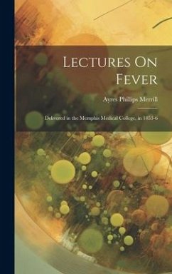 Lectures On Fever: Delivered in the Memphis Medical College, in 1853-6 - Merrill, Ayres Phillips