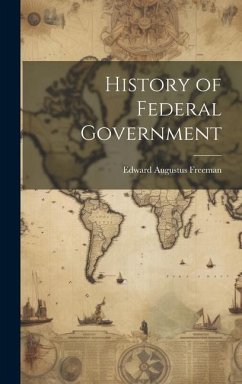 History of Federal Government - Freeman, Edward Augustus