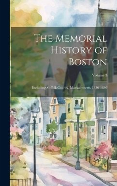 The Memorial History of Boston: Including Suffolk County, Massachusetts. 1630-1880; Volume 3 - Anonymous