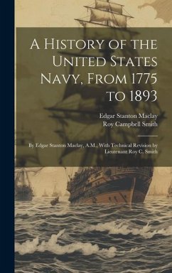 A History of the United States Navy, From 1775 to 1893; by Edgar Stanton Maclay, A.M., With Technical Revision by Lieutenant Roy C. Smith - Maclay, Edgar Stanton; Smith, Roy Campbell