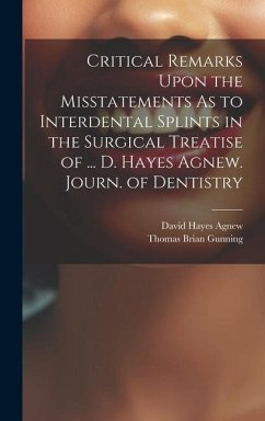 Critical Remarks Upon the Misstatements As to Interdental Splints in the Surgical Treatise of ... D. Hayes Agnew. Journ. of Dentistry - Agnew, David Hayes; Gunning, Thomas Brian