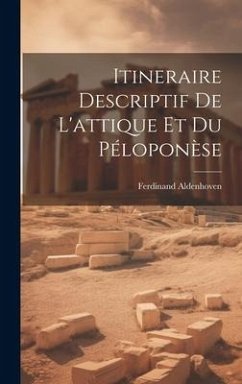 Itineraire Descriptif De L'attique Et Du Péloponèse - Aldenhoven, Ferdinand