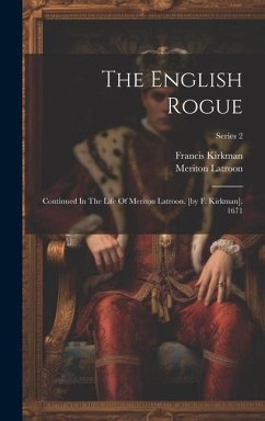 The English Rogue: Continued In The Life Of Meriton Latroon. [by F. Kirkman]. 1671; Series 2 - Kirkman, Francis