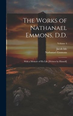 The Works of Nathanael Emmons, D.D.: With a Memoir of His Life [Written by Himself]; Volume 4 - Emmons, Nathanael; Ide, Jacob