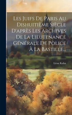 Les Juifs De Paris Au Dishuitième Siècle D'après Les Archives De La Lieutenance Générale De Police À La Bastille... - Kahn, Léon