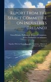 Report From the Select Committee on Industries (Ireland); Together With the Proceedings of the Committee, Minutes of Evidence and Appendix