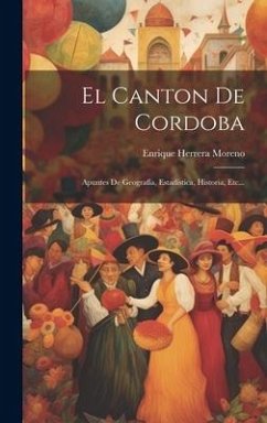 El Canton De Cordoba: Apuntes De Geografía, Estadística, Historia, Etc... - Moreno, Enrique Herrera