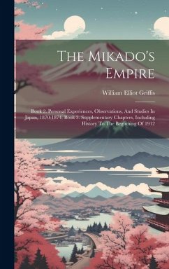 The Mikado's Empire: Book 2. Personal Experiences, Observations, And Studies In Japan, 1870-1874. Book 3. Supplementary Chapters, Including - Griffis, William Elliot