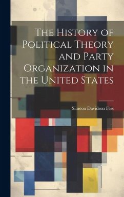 The History of Political Theory and Party Organization in the United States - Fess, Simeon Davidson