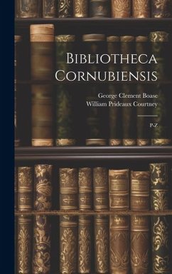 Bibliotheca Cornubiensis: P-Z - Courtney, William Prideaux; Boase, George Clement