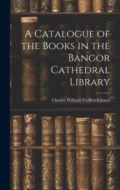 A Catalogue of the Books in the Bangor Cathedral Library - Jones, Charles William Frederick