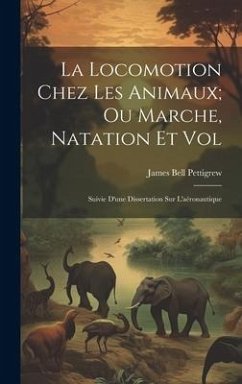 La Locomotion Chez Les Animaux; Ou Marche, Natation Et Vol: Suivie D'une Dissertation Sur L'aéronautique - Pettigrew, James Bell