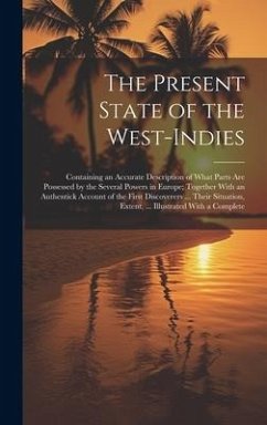 The Present State of the West-Indies: Containing an Accurate Description of What Parts Are Possessed by the Several Powers in Europe; Together With an - Anonymous