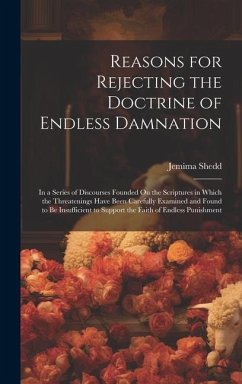 Reasons for Rejecting the Doctrine of Endless Damnation: In a Series of Discourses Founded On the Scriptures in Which the Threatenings Have Been Caref - Shedd, Jemima