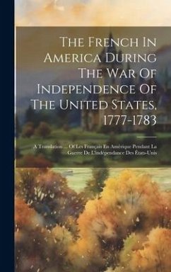 The French In America During The War Of Independence Of The United States, 1777-1783: A Translation ... Of Les Français En Amérique Pendant La Guerre - Anonymous