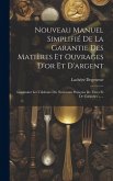 Nouveau Manuel Simplifié De La Garantie Des Matières Et Ouvrages D'or Et D'argent: Contenant Les Tableaux Des Nouveaux Poinçons De Titres Et De Garant