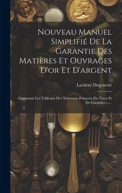 Nouveau Manuel Simplifié De La Garantie Des Matières Et Ouvrages D'or Et D'argent: Contenant Les Tableaux Des Nouveaux Poinçons De Titres Et De Garant - Degeneste, Lachèze