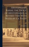 Aristophanis Ranae. the 'Frogs' of Aristophanes, a Revised Text With Notes by F.a. Paley