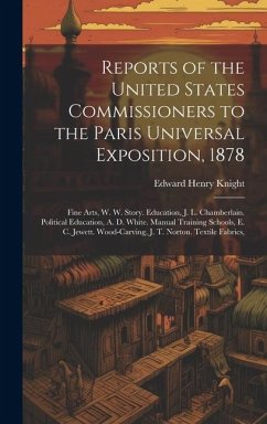 Reports of the United States Commissioners to the Paris Universal Exposition, 1878: Fine Arts, W. W. Story. Education, J. L. Chamberlain. Political Ed - Knight, Edward Henry