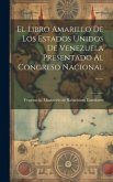 El Libro Amarillo De Los Estados Unidos De Venezuela Presentado Al Congreso Nacional ......