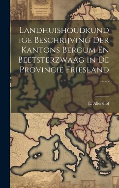 Landhuishoudkundige Beschrijving Der Kantons Bergum En Beetsterzwaag In De Provincie Friesland ...... - Allershof, E.