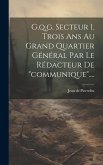 G.q.g. Secteur 1. Trois Ans Au Grand Quartier Général Par Le Rédacteur De &quote;communique&quote;....