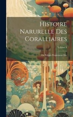 Histoire Narurelle Des Coralliaires: Ou Polypes Proprement Dits; Volume 4 - Anonymous