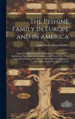 The Peshine Family in Europe and in America: Notes and Suggestions for a Genealogical Tree, From the Beginning of the Fourteenth Century to the Presen - Peshine, John Henry Hobart