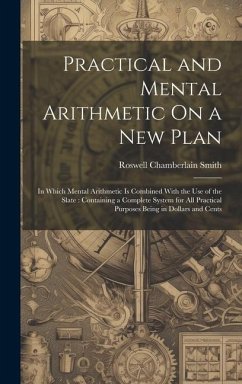 Practical and Mental Arithmetic On a New Plan: In Which Mental Arithmetic Is Combined With the Use of the Slate: Containing a Complete System for All - Smith, Roswell Chamberlain