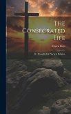 The Consecrated Life; Or, Thoughts On Practical Religion