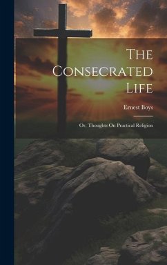 The Consecrated Life; Or, Thoughts On Practical Religion - Boys, Ernest