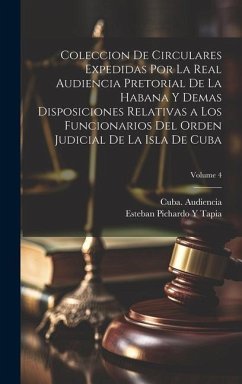 Coleccion De Circulares Expedidas Por La Real Audiencia Pretorial De La Habana Y Demas Disposiciones Relativas a Los Funcionarios Del Orden Judicial D - Tapia, Esteban Pichardo Y.