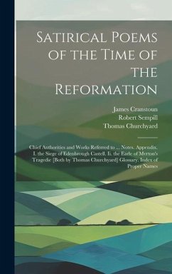 Satirical Poems of the Time of the Reformation: Chief Authorities and Works Referred to ... Notes. Appendix. I. the Siege of Edenbrough Castell. Ii. t - Cranstoun, James; Churchyard, Thomas; Sempill, Robert