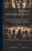 English Historical Plays: King John, by Shakespeare. King Edward I, by Peele. King Edward Ii, by Marlowe. King Edward Iii, by Shakespeare (?) Ki