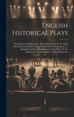 English Historical Plays: King John, by Shakespeare. King Edward I, by Peele. King Edward Ii, by Marlowe. King Edward Iii, by Shakespeare (?) Ki - Anonymous