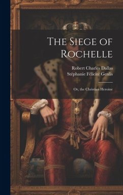 The Siege of Rochelle: Or, the Christian Heroine - Genlis, Stéphanie Félicité; Dallas, Robert Charles