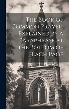 The Book of Common Prayer, Explained by a Paraphrase at the Bottom of Each Page - Anonymous