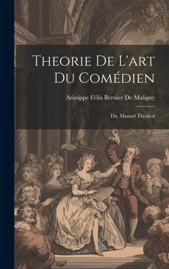 Theorie De L'art Du Comédien: Du, Manuel Théatral - De Maligny, Aristippe Félix Bernier