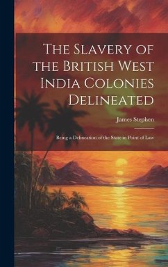 The Slavery of the British West India Colonies Delineated: Being a Delineation of the State in Point of Law - Stephen, James