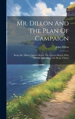 Mr. Dillon And The Plan Of Campaign: Being Mr. Dillon's Speech Before The Queen's Bench, With Several Appendices, Ed. By J.j. Clancy - Dillon, John