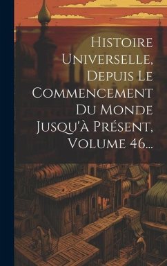 Histoire Universelle, Depuis Le Commencement Du Monde Jusqu'à Présent, Volume 46... - Anonymous