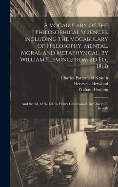 A Vocabulary of the Philosophical Sciences. Including the Vocabulary of Philosophy, Mental, Moral and Metaphysical, by William Fleming, from 2d Ed., 1 - Krauth, Charles Porterfield; Calderwood, Henry
