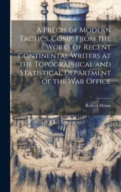 A Précis of Modern Tactics. Comp. From the Works of Recent Continental Writers at the Topographical and Statistical Department of the War Office - Home, Robert