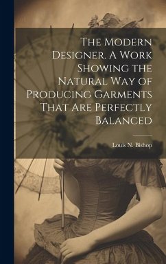 The Modern Designer. A Work Showing the Natural Way of Producing Garments That Are Perfectly Balanced - Bishop, Louis N.