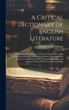 A Critical Dictionary of English Literature: And British and American Authors, Living and Deceased, From the Earliest Accounts to the Middle of the Ni - Allibone, Samuel Austin